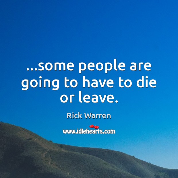 …some people are going to have to die or leave. Rick Warren Picture Quote