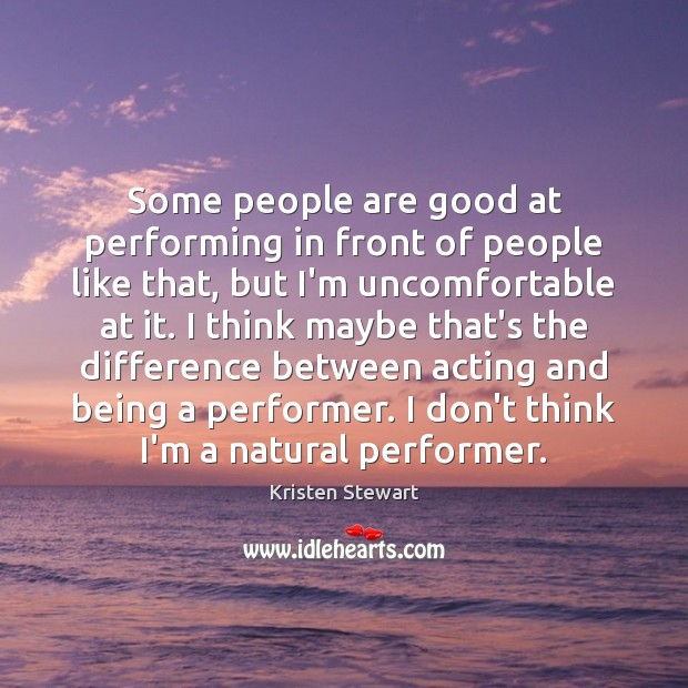 Some people are good at performing in front of people like that, Kristen Stewart Picture Quote