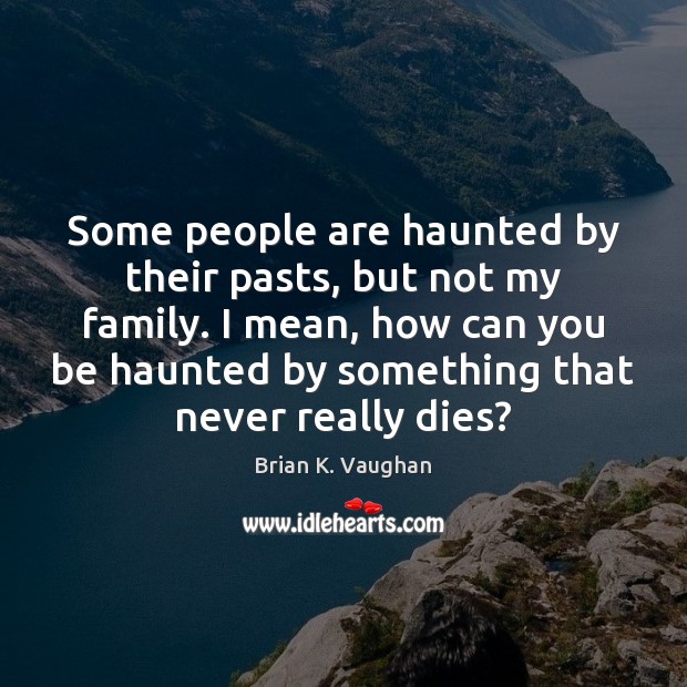 Some people are haunted by their pasts, but not my family. I Brian K. Vaughan Picture Quote