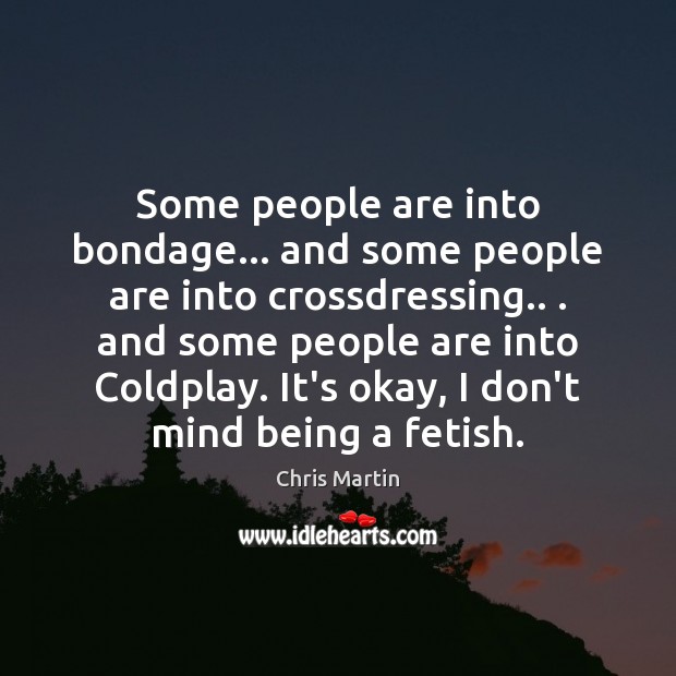 Some people are into bondage… and some people are into crossdressing.. . and Chris Martin Picture Quote