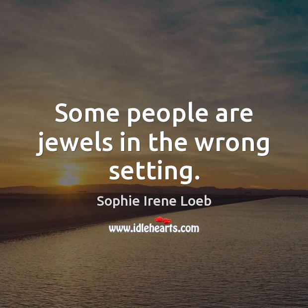 Some people are jewels in the wrong setting. Sophie Irene Loeb Picture Quote
