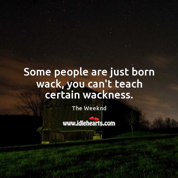 Some people are just born wack, you can’t teach certain wackness. The Weeknd Picture Quote
