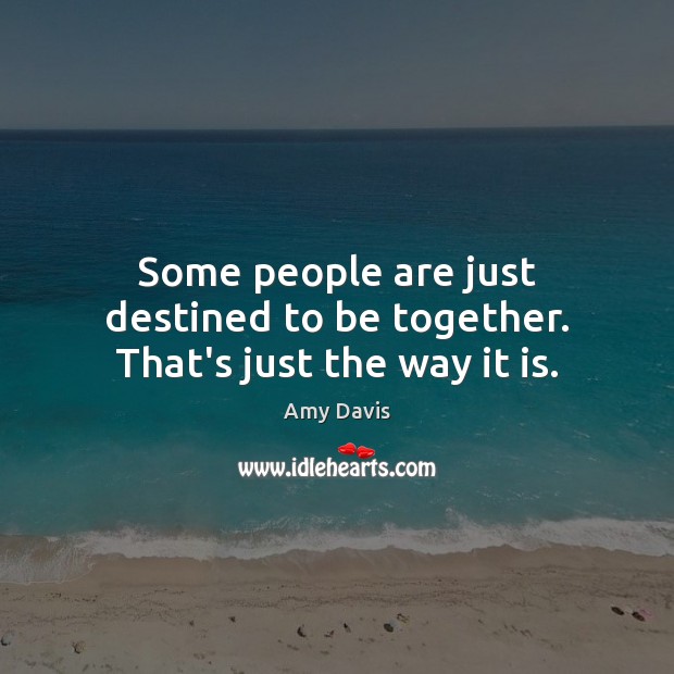 Some people are just destined to be together. That’s just the way it is. Amy Davis Picture Quote