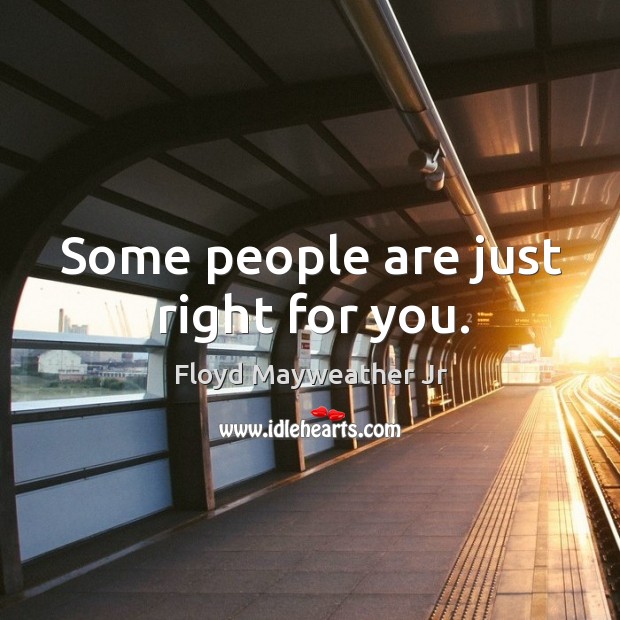 Some people are just right for you. Floyd Mayweather Jr Picture Quote
