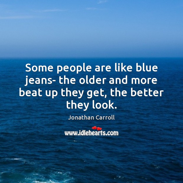 Some people are like blue jeans- the older and more beat up Jonathan Carroll Picture Quote