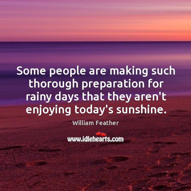 Some people are making such thorough preparation for rainy days that they William Feather Picture Quote