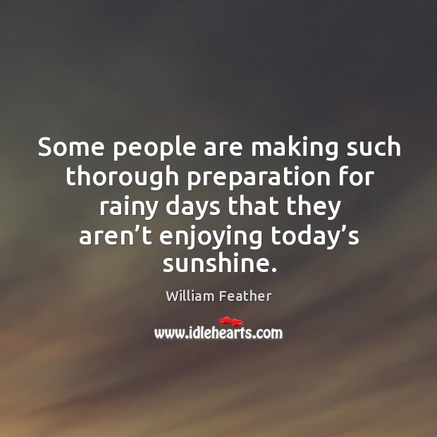 Some people are making such thorough preparation for rainy days that they aren’t enjoying today’s sunshine. Image
