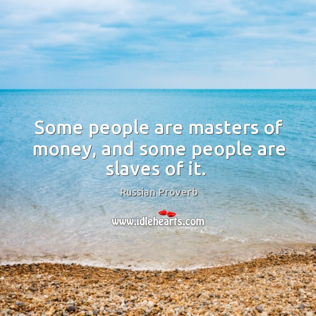 Some people are masters of money, and some people are slaves of it. Russian Proverbs Image