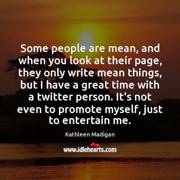Some people are mean, and when you look at their page, they Kathleen Madigan Picture Quote