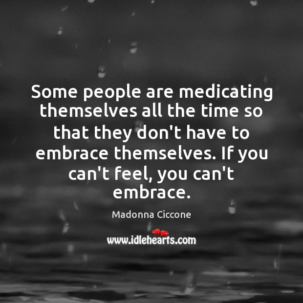 Some people are medicating themselves all the time so that they don’t Image