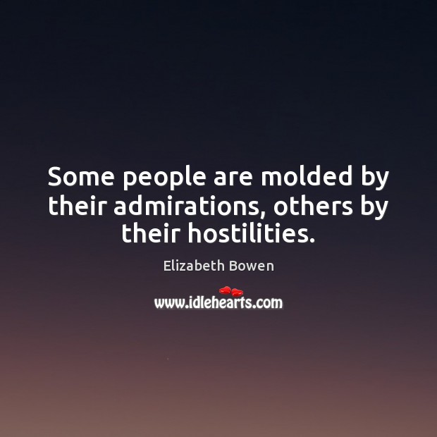 Some people are molded by their admirations, others by their hostilities. Image