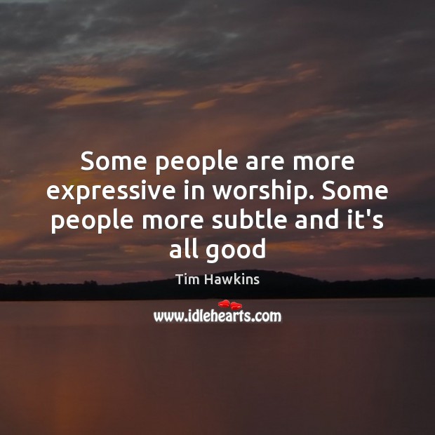 Some people are more expressive in worship. Some people more subtle and it’s all good Tim Hawkins Picture Quote