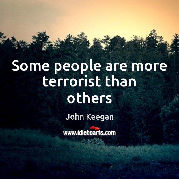Some people are more terrorist than others John Keegan Picture Quote