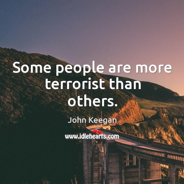 Some people are more terrorist than others. John Keegan Picture Quote