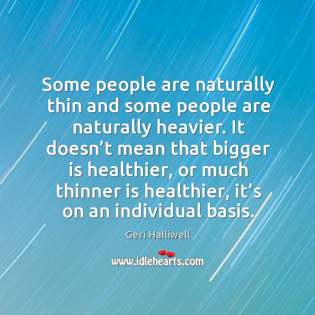 Some people are naturally thin and some people are naturally heavier. Geri Halliwell Picture Quote