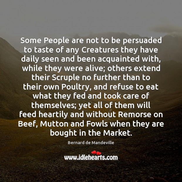 Some People are not to be persuaded to taste of any Creatures Bernard de Mandeville Picture Quote