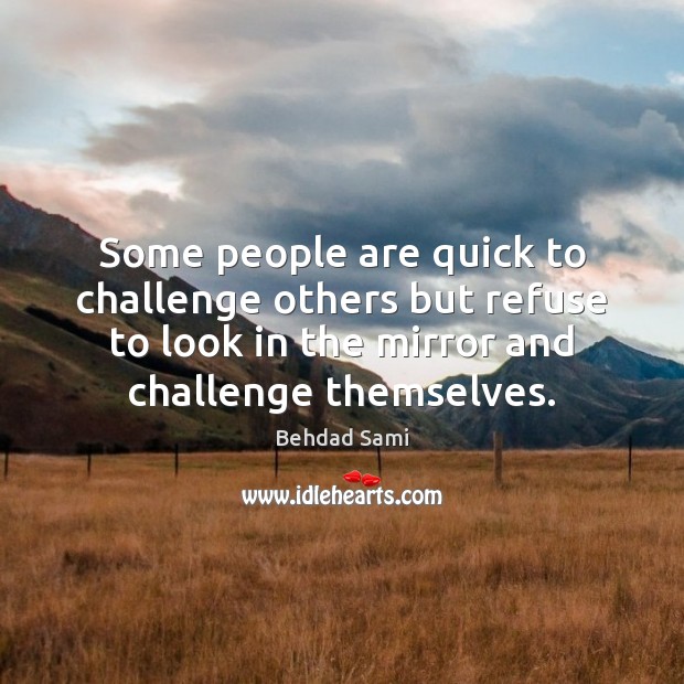 Some people are quick to challenge others but refuse to look in Image
