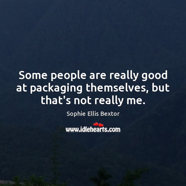 Some people are really good at packaging themselves, but that’s not really me. Sophie Ellis Bextor Picture Quote