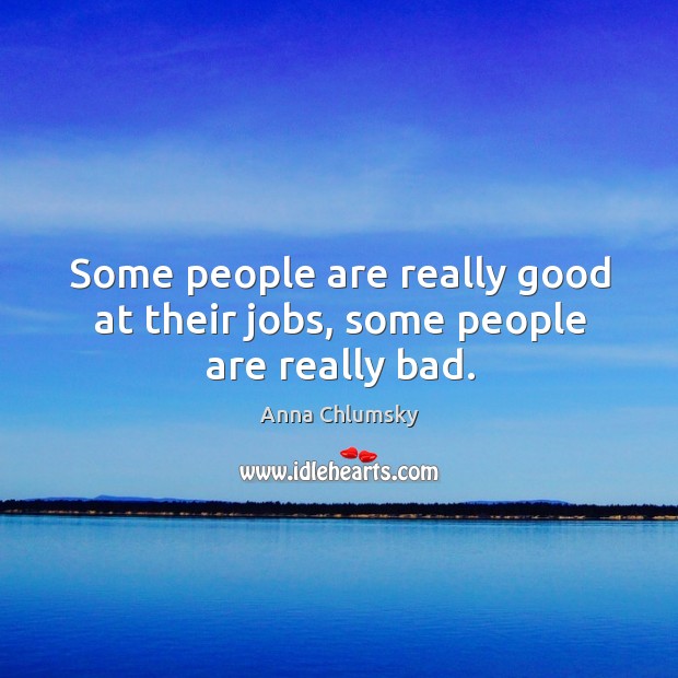 Some people are really good at their jobs, some people are really bad. Anna Chlumsky Picture Quote
