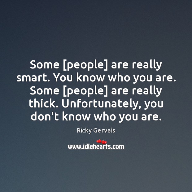 Some [people] are really smart. You know who you are. Some [people] Ricky Gervais Picture Quote