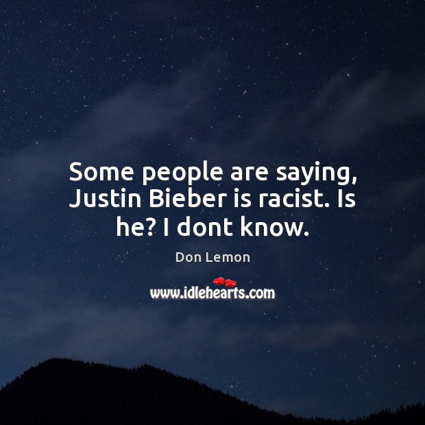 Some people are saying, Justin Bieber is racist. Is he? I dont know. Don Lemon Picture Quote