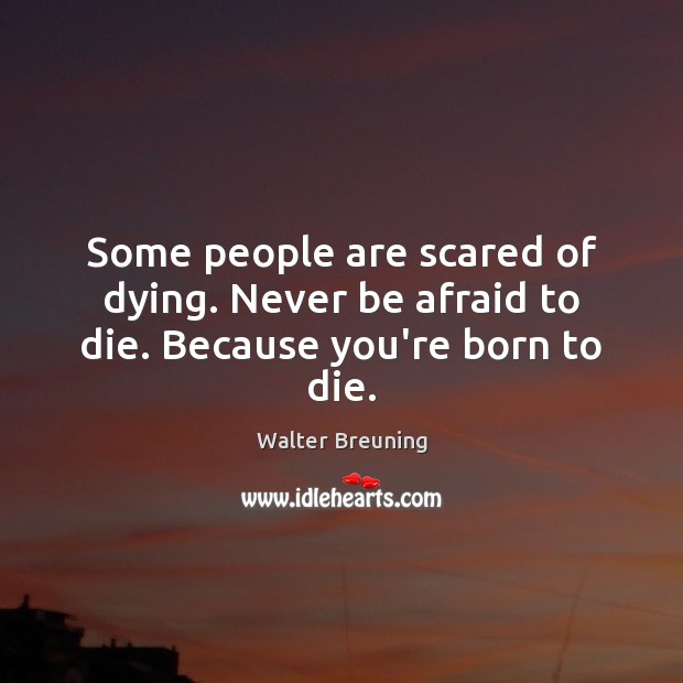 Some people are scared of dying. Never be afraid to die. Because you’re born to die. Never Be Afraid Quotes Image