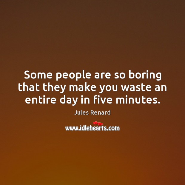 Some people are so boring that they make you waste an entire day in five minutes. Jules Renard Picture Quote