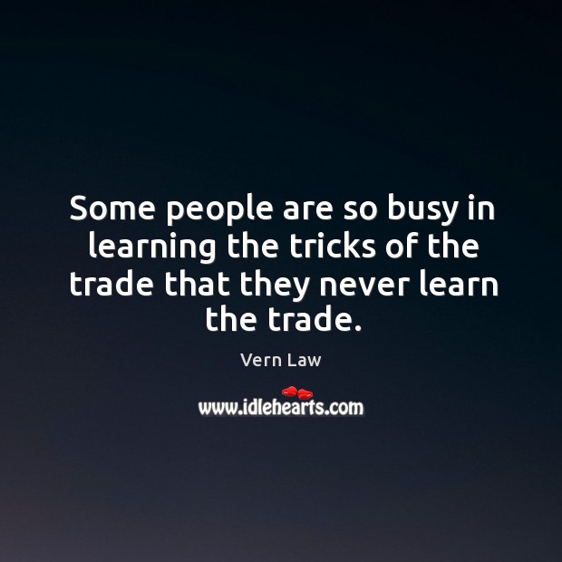 Some people are so busy in learning the tricks of the trade Vern Law Picture Quote