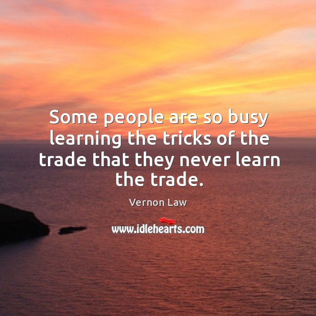 Some people are so busy learning the tricks of the trade that they never learn the trade. Vernon Law Picture Quote