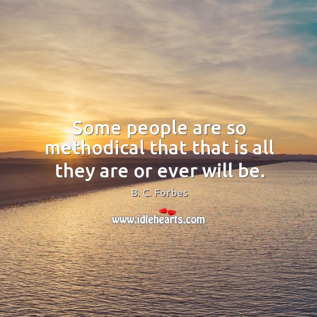 Some people are so methodical that that is all they are or ever will be. B. C. Forbes Picture Quote