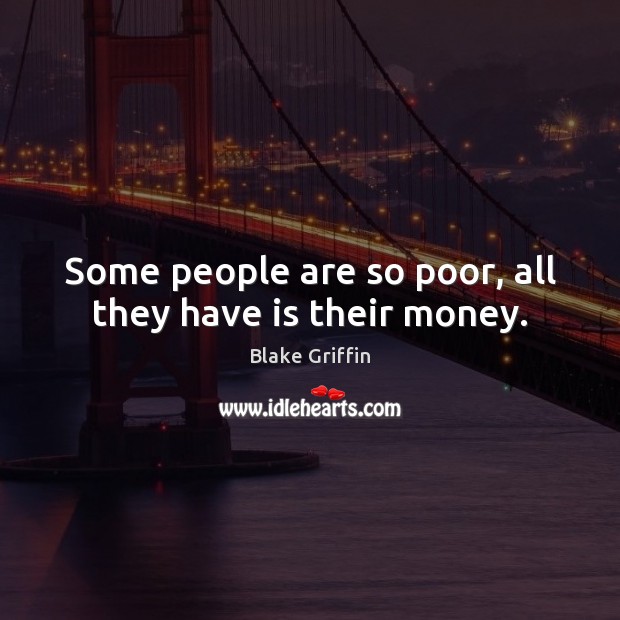 Some people are so poor, all they have is their money. Blake Griffin Picture Quote