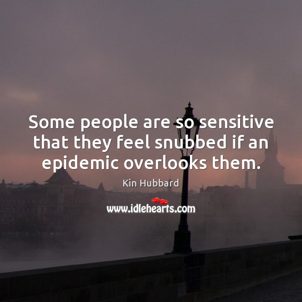 Some people are so sensitive that they feel snubbed if an epidemic overlooks them. Kin Hubbard Picture Quote