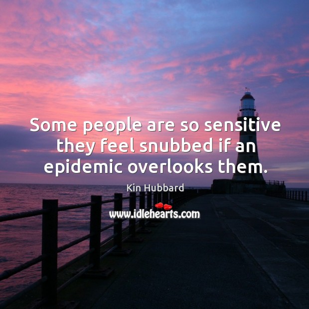 Some people are so sensitive they feel snubbed if an epidemic overlooks them. Image