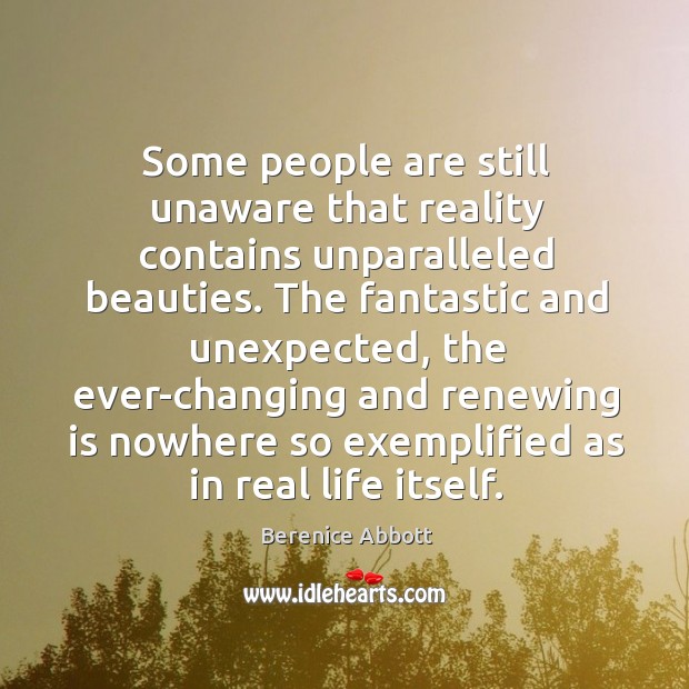 Some people are still unaware that reality contains unparalleled beauties. Berenice Abbott Picture Quote