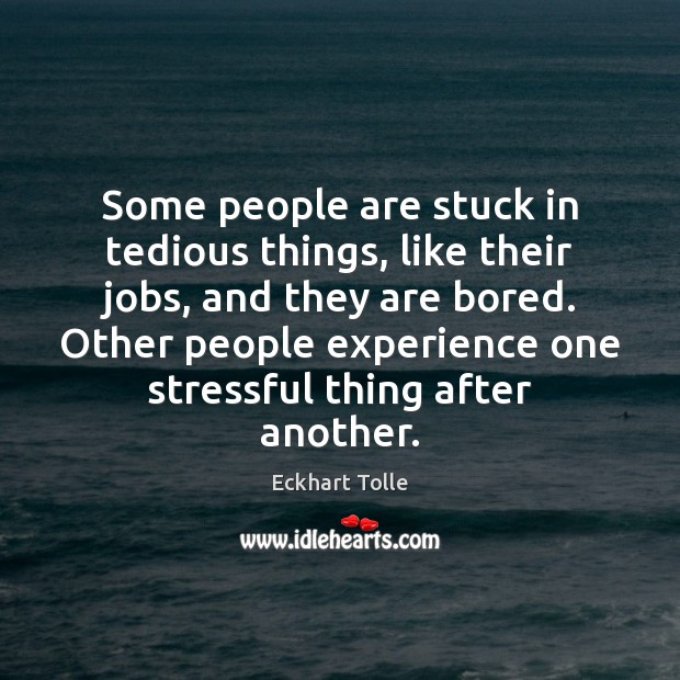 Some people are stuck in tedious things, like their jobs, and they Eckhart Tolle Picture Quote