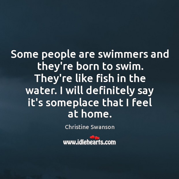Some people are swimmers and they’re born to swim. They’re like fish Image