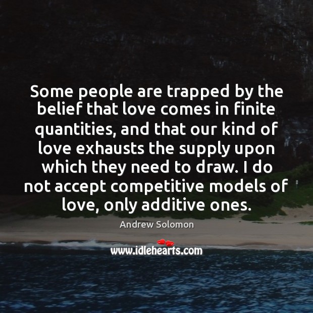 Some people are trapped by the belief that love comes in finite Andrew Solomon Picture Quote