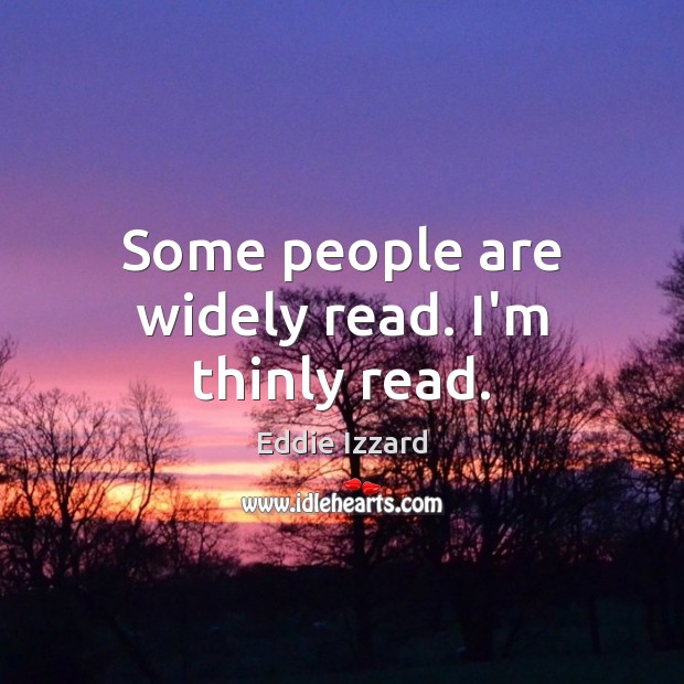 Some people are widely read. I’m thinly read. Eddie Izzard Picture Quote