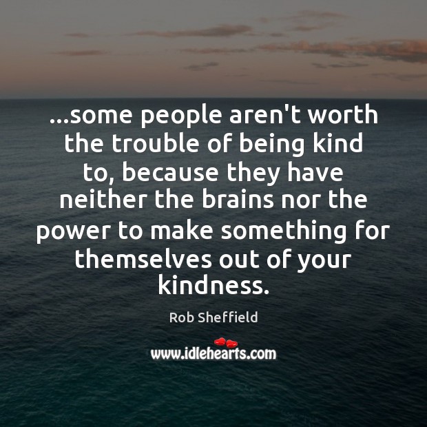 …some people aren’t worth the trouble of being kind to, because they Rob Sheffield Picture Quote