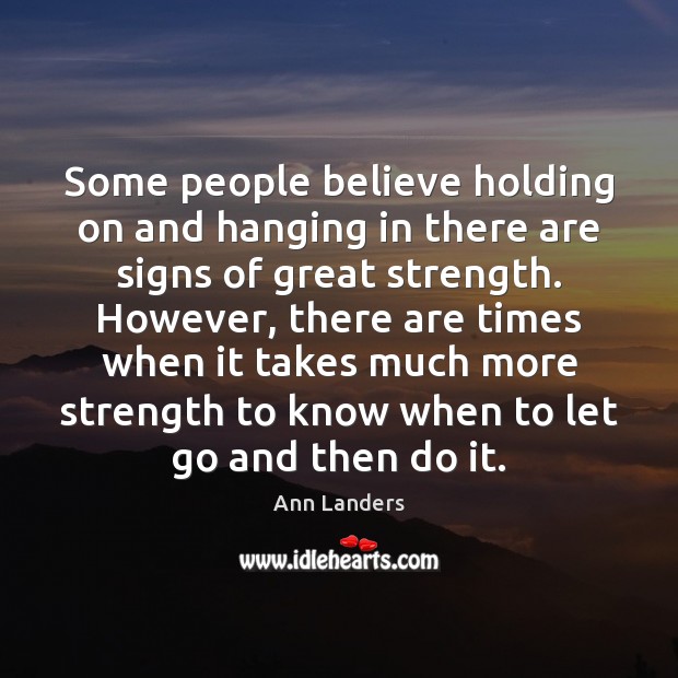 Some people believe holding on and hanging in there are signs of Ann Landers Picture Quote