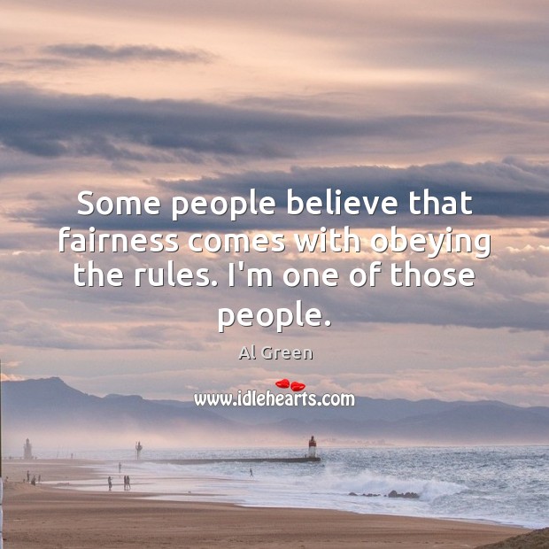 Some people believe that fairness comes with obeying the rules. I’m one of those people. Al Green Picture Quote