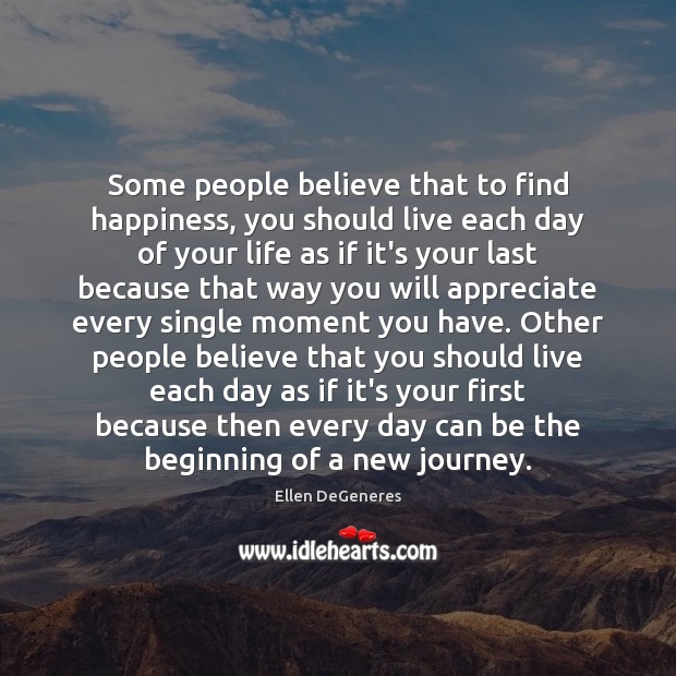 Some people believe that to find happiness, you should live each day Ellen DeGeneres Picture Quote