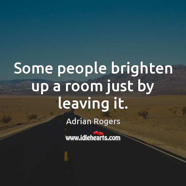 Some people brighten up a room just by leaving it. Adrian Rogers Picture Quote