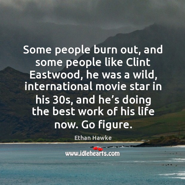 Some people burn out, and some people like clint eastwood, he was a wild Ethan Hawke Picture Quote