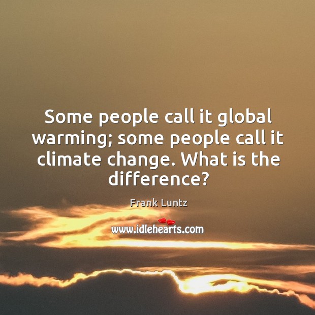 Some people call it global warming; some people call it climate change. What is the difference? Climate Quotes Image