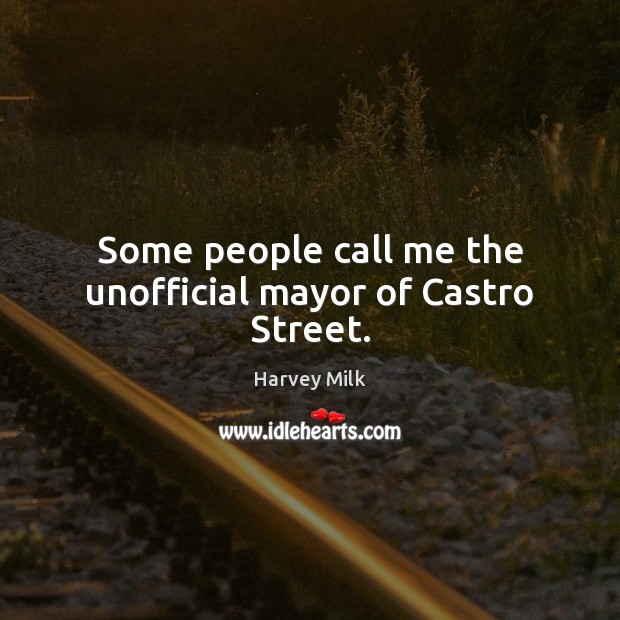 Some people call me the unofficial mayor of Castro Street. Harvey Milk Picture Quote