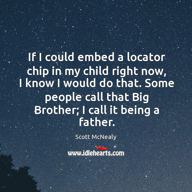 Some people call that big brother; I call it being a father. 