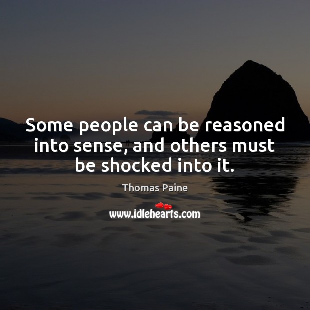 Some people can be reasoned into sense, and others must be shocked into it. Image