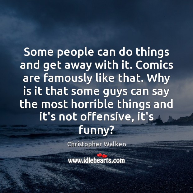 Some people can do things and get away with it. Comics are Christopher Walken Picture Quote