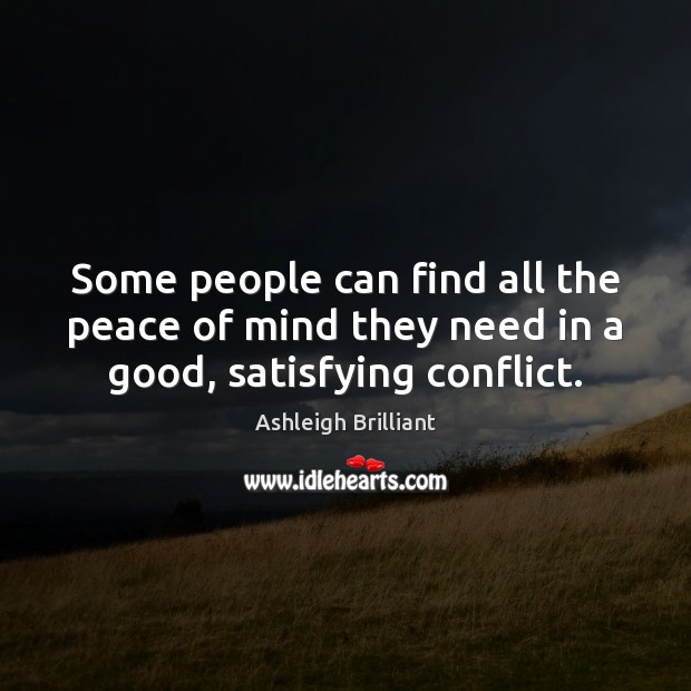 Some people can find all the peace of mind they need in a good, satisfying conflict. Ashleigh Brilliant Picture Quote